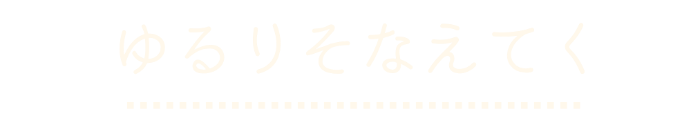 ゆるりそなえてく